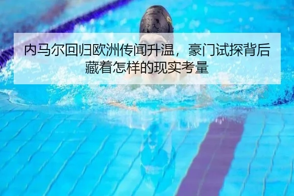 内马尔回归欧洲传闻升温，豪门试探背后藏着怎样的现实考量
